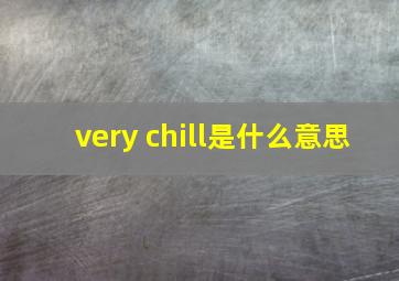 very chill是什么意思